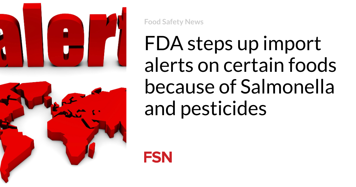 FDA steps up import indicators on sure foods thanks to Salmonella and pesticides