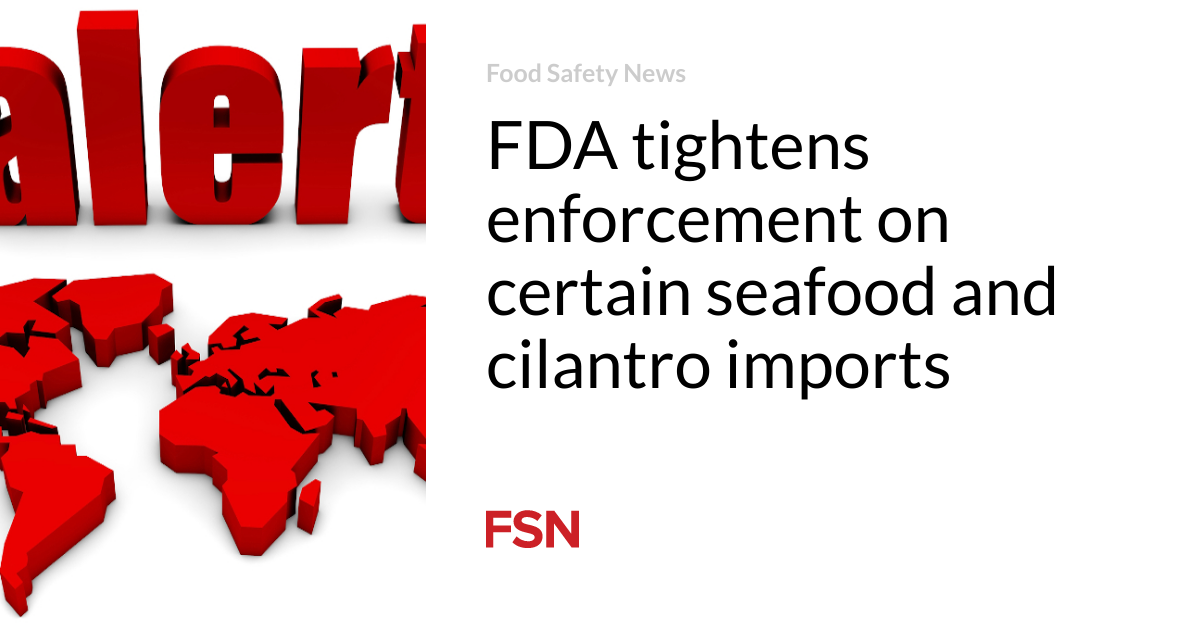 FDA tightens enforcement on sure seafood and cilantro imports
